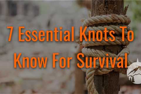 7 Essential Knots To Know For Survival