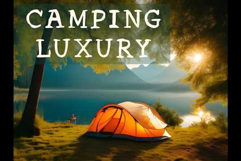 Experience Camping Like Never Before with Luxury Tents: The Perfect Gift for Luxury Camping