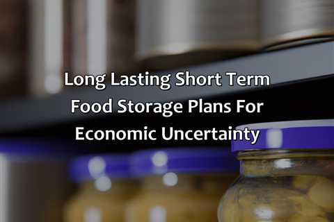 Long Lasting Short Term Food Storage Plans For Economic Uncertainty