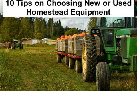 Should You Buy New or Used Equipment for Your Homestead? 10 Tips