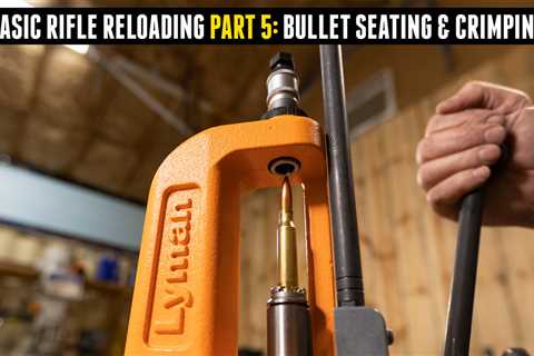 Basic Rifle Reloading 5: Bullet Seating & Crimping